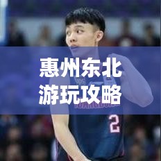 惠州東北游玩攻略，帶你暢游惠州，體驗(yàn)東北風(fēng)情！