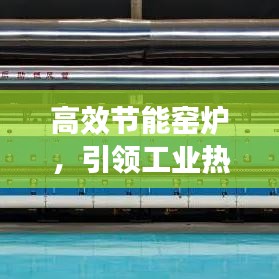 高效節(jié)能窯爐，引領(lǐng)工業(yè)熱能新時(shí)代先鋒，革新工業(yè)效率之巔