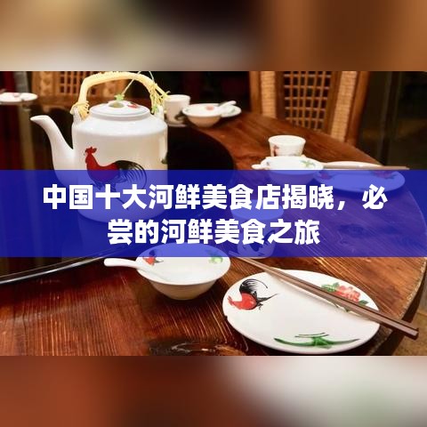 中國(guó)十大河鮮美食店揭曉，必嘗的河鮮美食之旅