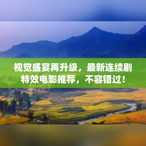 視覺盛宴再升級，最新連續(xù)劇特效電影推薦，不容錯過！