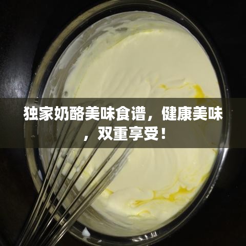 獨家奶酪美味食譜，健康美味，雙重享受！