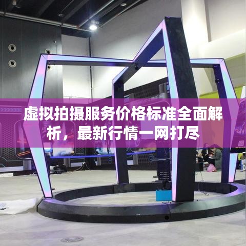 虛擬拍攝服務(wù)價(jià)格標(biāo)準(zhǔn)全面解析，最新行情一網(wǎng)打盡