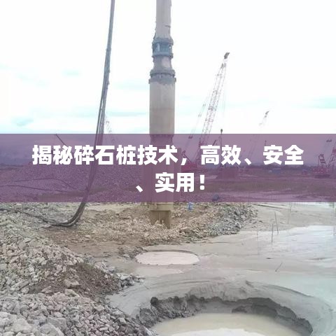 揭秘碎石樁技術(shù)，高效、安全、實用！