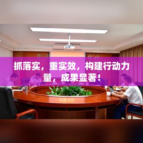 抓落實(shí)，重實(shí)效，構(gòu)建行動(dòng)力量，成果顯著！