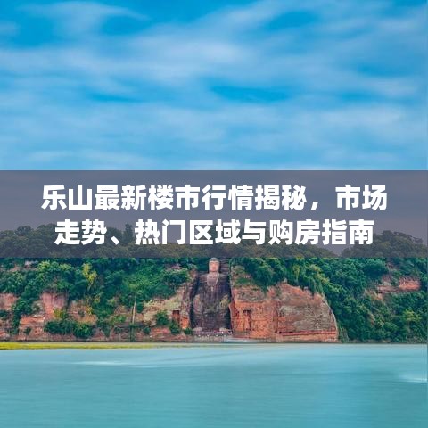 樂山最新樓市行情揭秘，市場走勢、熱門區(qū)域與購房指南