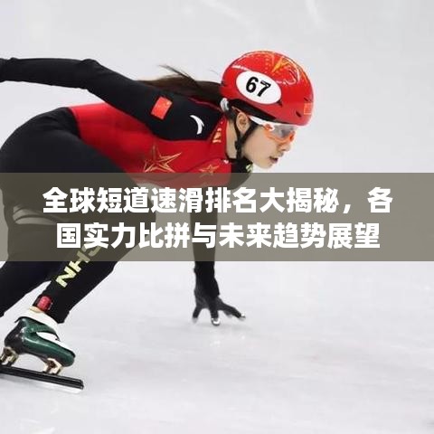 全球短道速滑排名大揭秘，各國實力比拼與未來趨勢展望