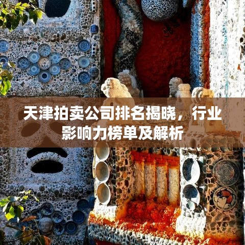 天津拍賣(mài)公司排名揭曉，行業(yè)影響力榜單及解析
