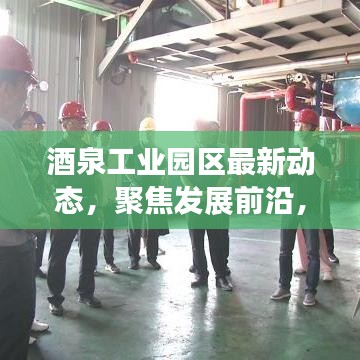 酒泉工業(yè)園區(qū)最新動態(tài)，聚焦發(fā)展前沿，引領(lǐng)產(chǎn)業(yè)創(chuàng)新風潮