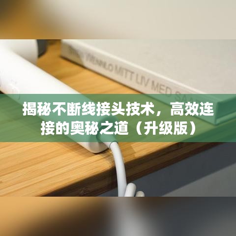 揭秘不斷線接頭技術(shù)，高效連接的奧秘之道（升級(jí)版）