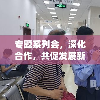 專題系列會(huì)，深化合作，共促發(fā)展新篇章