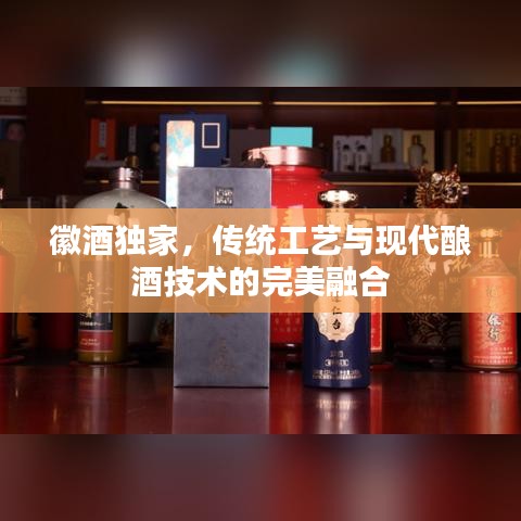 徽酒獨家，傳統(tǒng)工藝與現代釀酒技術的完美融合