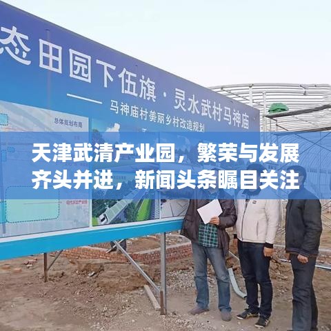 天津武清產(chǎn)業(yè)園，繁榮與發(fā)展齊頭并進，新聞頭條矚目關(guān)注