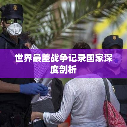 世界最差戰(zhàn)爭記錄國家深度剖析