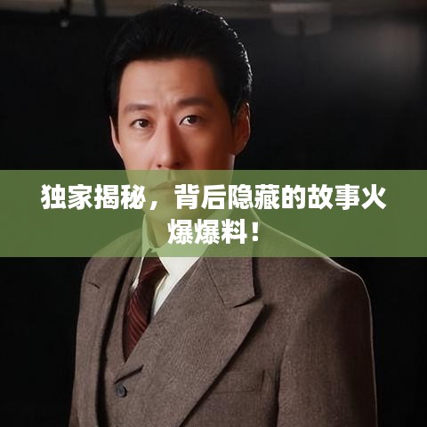 獨家揭秘，背后隱藏的故事火爆爆料！