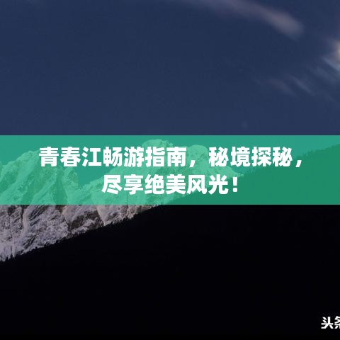 青春江暢游指南，秘境探秘，盡享絕美風(fēng)光！