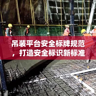 吊裝平臺(tái)安全標(biāo)牌規(guī)范，打造安全標(biāo)識(shí)新標(biāo)準(zhǔn)，提升作業(yè)安全水平