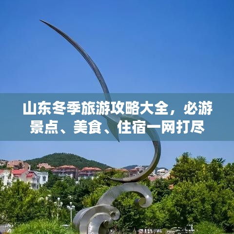 山東冬季旅游攻略大全，必游景點(diǎn)、美食、住宿一網(wǎng)打盡