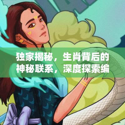 獨(dú)家揭秘，生肖背后的神秘聯(lián)系，深度探索編輯與生肖的奧秘