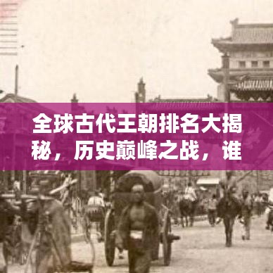 全球古代王朝排名大揭秘，歷史巔峰之戰(zhàn)，誰(shuí)主沉?。? class=