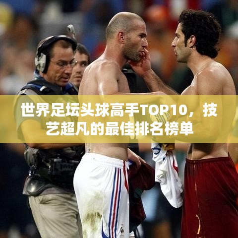 世界足壇頭球高手TOP10，技藝超凡的最佳排名榜單