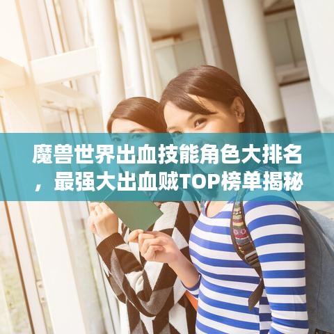 魔獸世界出血技能角色大排名，最強(qiáng)大出血賊TOP榜單揭秘！