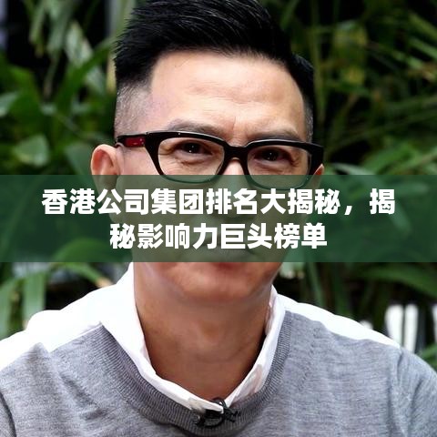 香港公司集團排名大揭秘，揭秘影響力巨頭榜單
