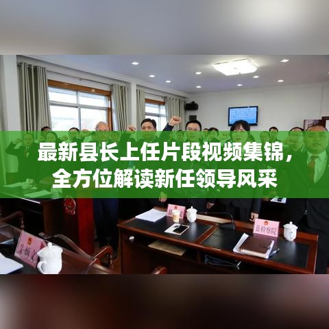 最新縣長上任片段視頻集錦，全方位解讀新任領(lǐng)導(dǎo)風(fēng)采
