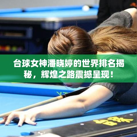 臺球女神潘曉婷的世界排名揭秘，輝煌之路震撼呈現(xiàn)！
