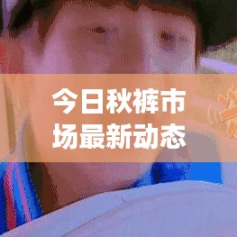 今日秋褲市場(chǎng)最新動(dòng)態(tài)報(bào)道