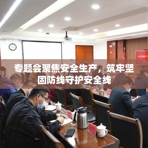 專題會聚焦安全生產(chǎn)，筑牢堅(jiān)固防線守護(hù)安全線