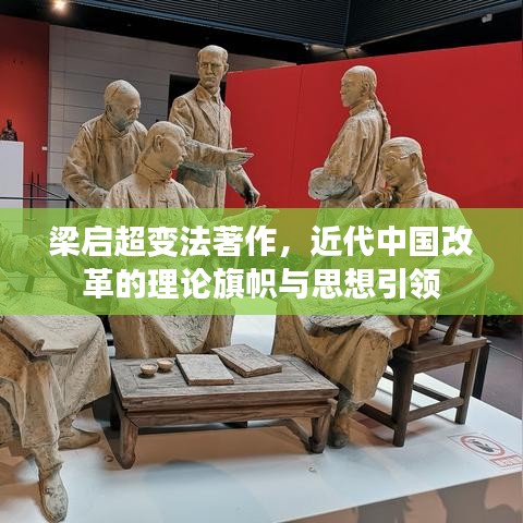 梁啟超變法著作，近代中國改革的理論旗幟與思想引領