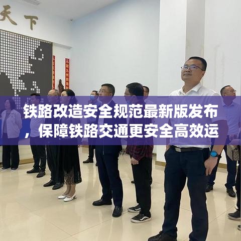 鐵路改造安全規(guī)范最新版發(fā)布，保障鐵路交通更安全高效運(yùn)行