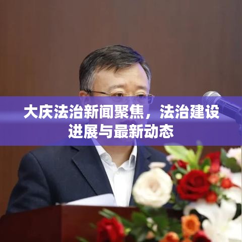 大慶法治新聞聚焦，法治建設(shè)進(jìn)展與最新動(dòng)態(tài)