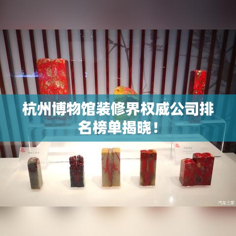 杭州博物館裝修界權(quán)威公司排名榜單揭曉！
