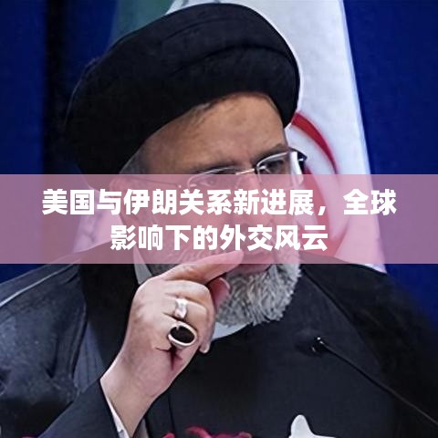 美國(guó)與伊朗關(guān)系新進(jìn)展，全球影響下的外交風(fēng)云