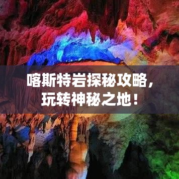 喀斯特巖探秘攻略，玩轉(zhuǎn)神秘之地！