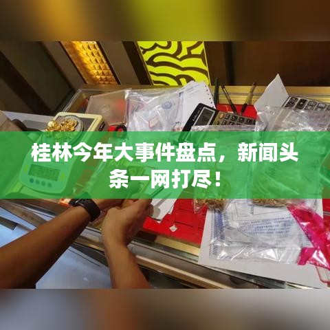 桂林今年大事件盤點，新聞頭條一網(wǎng)打盡！