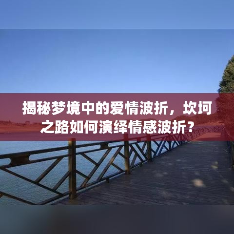 揭秘夢(mèng)境中的愛(ài)情波折，坎坷之路如何演繹情感波折？