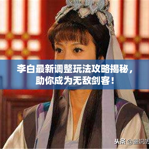 李白最新調(diào)整玩法攻略揭秘，助你成為無敵劍客！