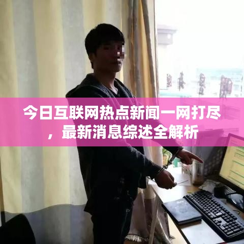 今日互聯(lián)網(wǎng)熱點新聞一網(wǎng)打盡，最新消息綜述全解析