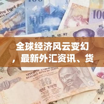 全球經(jīng)濟(jì)風(fēng)云變幻，最新外匯資訊、貨幣走勢一網(wǎng)打盡