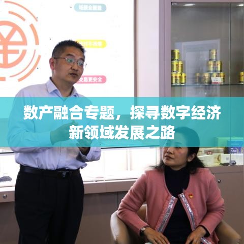 數(shù)產(chǎn)融合專題，探尋數(shù)字經(jīng)濟(jì)新領(lǐng)域發(fā)展之路