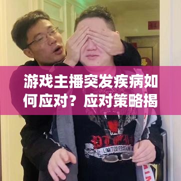 游戲主播突發(fā)疾病如何應(yīng)對(duì)？應(yīng)對(duì)策略揭秘！