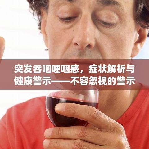 突發(fā)吞咽哽咽感，癥狀解析與健康警示——不容忽視的警示信號