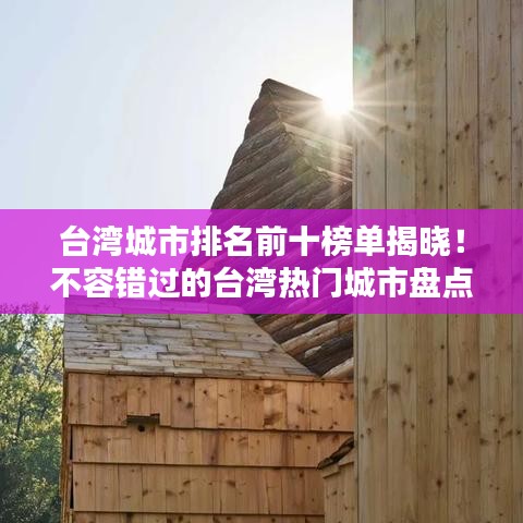 臺灣城市排名前十榜單揭曉！不容錯過的臺灣熱門城市盤點(diǎn)