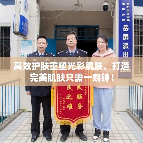 高效護(hù)膚重塑光彩肌膚，打造完美肌膚只需一刻鐘！