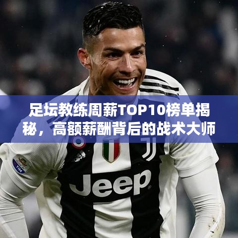 足壇教練周薪TOP10榜單揭秘，高額薪酬背后的戰(zhàn)術大師們