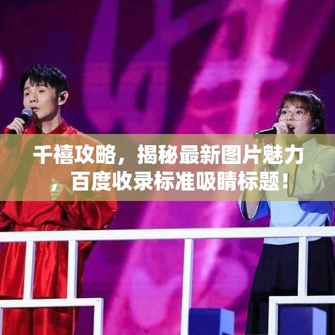 千禧攻略，揭秘最新圖片魅力，百度收錄標(biāo)準(zhǔn)吸睛標(biāo)題！