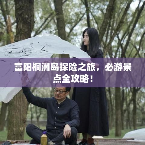 富陽(yáng)桐洲島探險(xiǎn)之旅，必游景點(diǎn)全攻略！