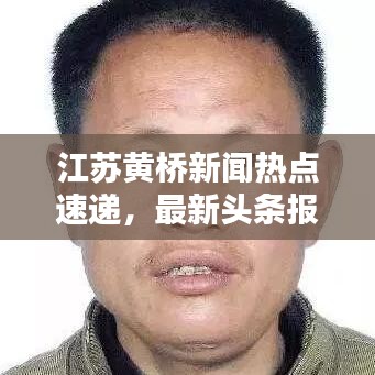 江蘇黃橋新聞熱點速遞，最新頭條報道！